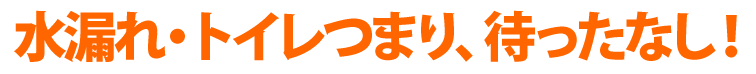 水漏れ・つまり、待ったなし!