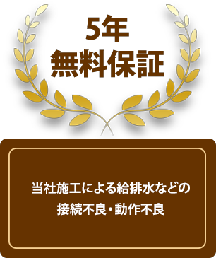 ５無料年保証、当社施工による給排水などの接続不良・動作不良