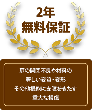 ２年無料保証、扉の開閉不良や材料の著しい変質・変形、その他機能に支障をきたす重大な損傷